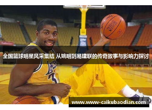 全国篮球明星风采集结 从姚明到易建联的传奇故事与影响力探讨