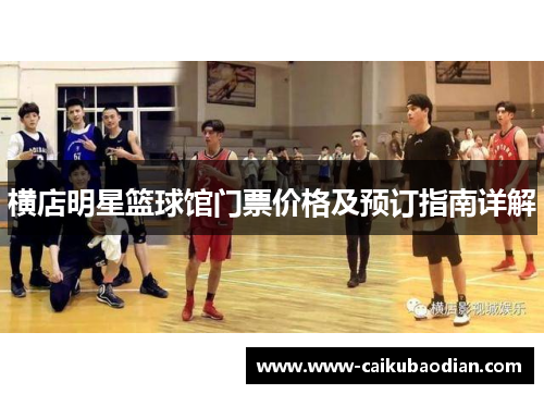 横店明星篮球馆门票价格及预订指南详解