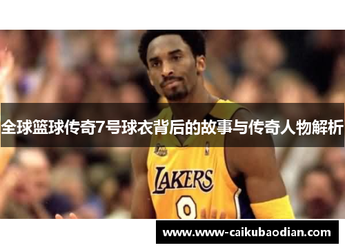 全球篮球传奇7号球衣背后的故事与传奇人物解析