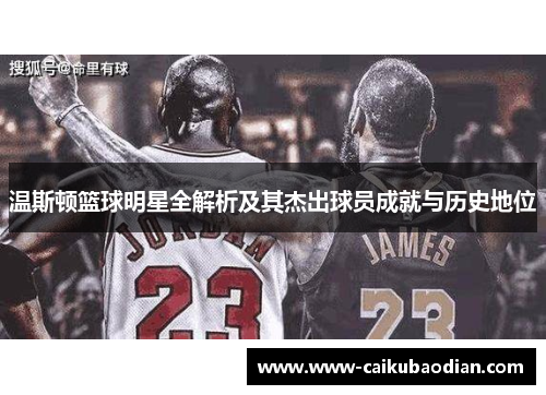 温斯顿篮球明星全解析及其杰出球员成就与历史地位