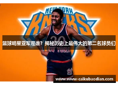篮球明星亚军是谁？揭秘历史上最伟大的第二名球员们