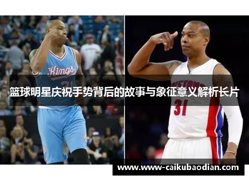 篮球明星庆祝手势背后的故事与象征意义解析长片