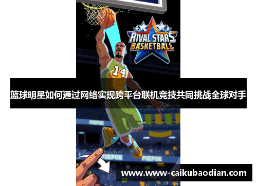 篮球明星如何通过网络实现跨平台联机竞技共同挑战全球对手