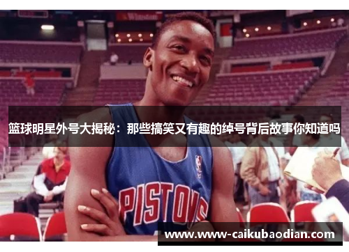 篮球明星外号大揭秘：那些搞笑又有趣的绰号背后故事你知道吗