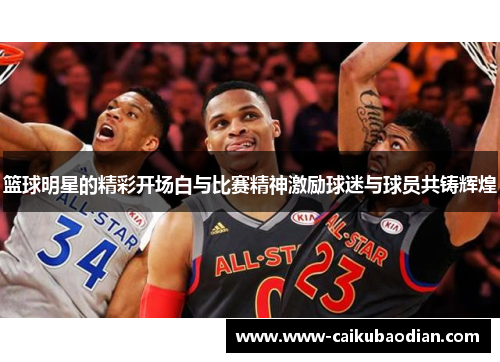 篮球明星的精彩开场白与比赛精神激励球迷与球员共铸辉煌