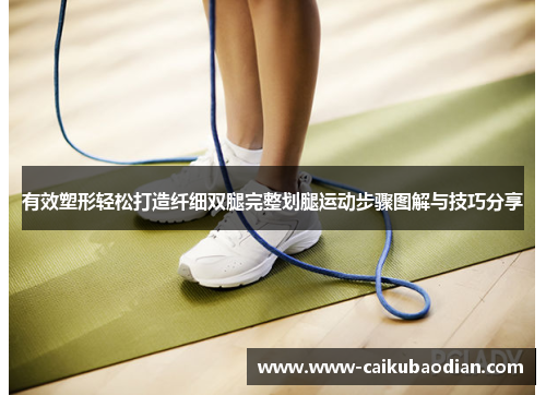 有效塑形轻松打造纤细双腿完整划腿运动步骤图解与技巧分享